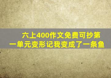 六上400作文免费可抄第一单元变形记我变成了一条鱼