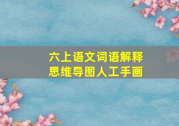 六上语文词语解释思维导图人工手画