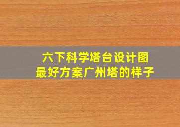 六下科学塔台设计图最好方案广州塔的样子