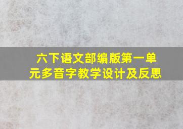 六下语文部编版第一单元多音字教学设计及反思