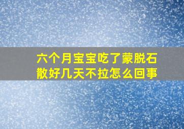 六个月宝宝吃了蒙脱石散好几天不拉怎么回事