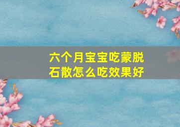 六个月宝宝吃蒙脱石散怎么吃效果好