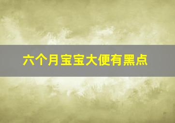 六个月宝宝大便有黑点