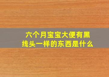 六个月宝宝大便有黑线头一样的东西是什么