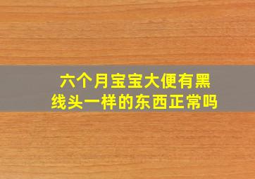 六个月宝宝大便有黑线头一样的东西正常吗