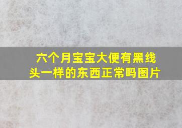 六个月宝宝大便有黑线头一样的东西正常吗图片