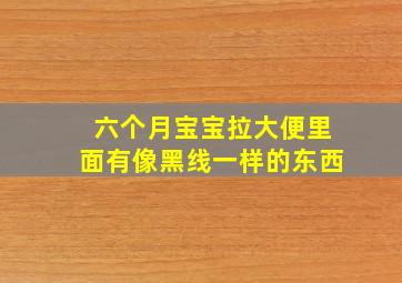 六个月宝宝拉大便里面有像黑线一样的东西