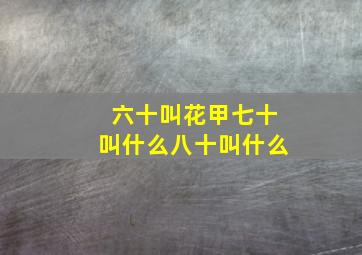 六十叫花甲七十叫什么八十叫什么