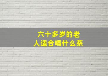 六十多岁的老人适合喝什么茶