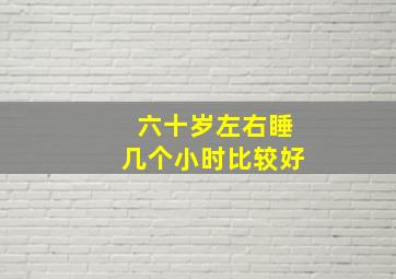 六十岁左右睡几个小时比较好