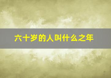 六十岁的人叫什么之年