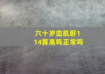 六十岁血肌酐114算高吗正常吗