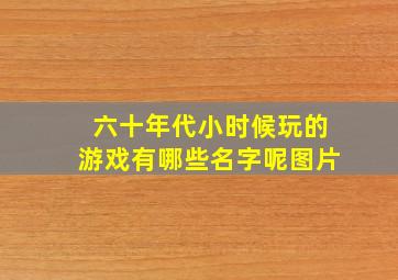 六十年代小时候玩的游戏有哪些名字呢图片