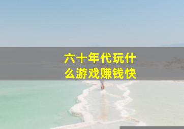 六十年代玩什么游戏赚钱快