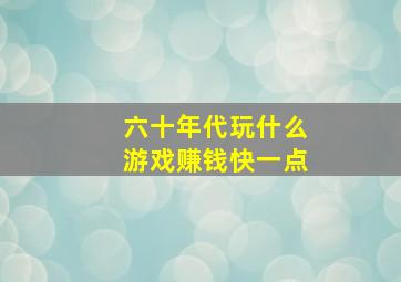 六十年代玩什么游戏赚钱快一点