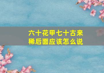 六十花甲七十古来稀后面应该怎么说