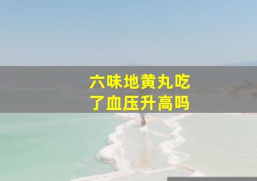 六味地黄丸吃了血压升高吗