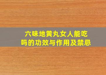 六味地黄丸女人能吃吗的功效与作用及禁忌