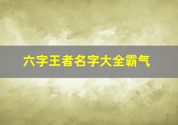 六字王者名字大全霸气