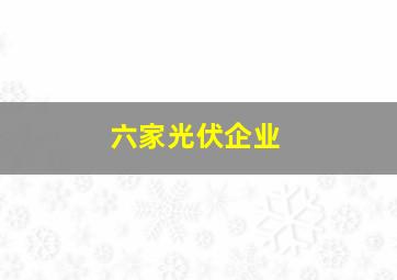 六家光伏企业