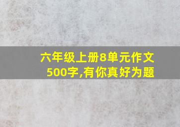 六年级上册8单元作文500字,有你真好为题