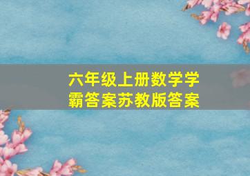 六年级上册数学学霸答案苏教版答案