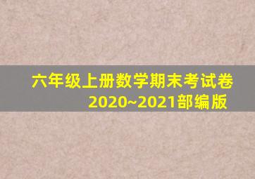 六年级上册数学期末考试卷2020~2021部编版