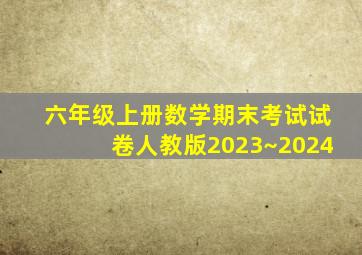 六年级上册数学期末考试试卷人教版2023~2024