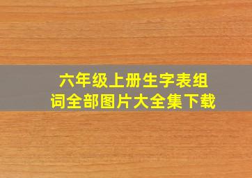 六年级上册生字表组词全部图片大全集下载