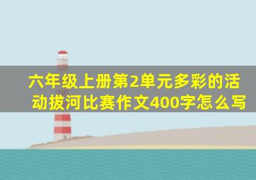 六年级上册第2单元多彩的活动拔河比赛作文400字怎么写