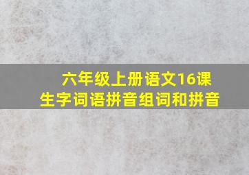 六年级上册语文16课生字词语拼音组词和拼音