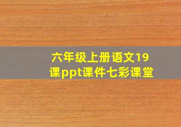 六年级上册语文19课ppt课件七彩课堂