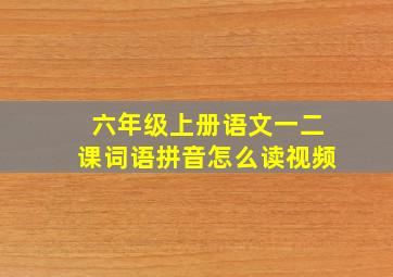 六年级上册语文一二课词语拼音怎么读视频