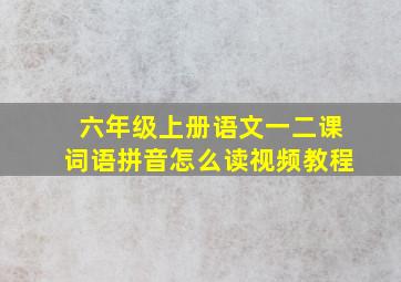 六年级上册语文一二课词语拼音怎么读视频教程