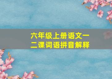 六年级上册语文一二课词语拼音解释