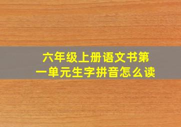 六年级上册语文书第一单元生字拼音怎么读