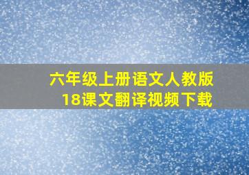 六年级上册语文人教版18课文翻译视频下载