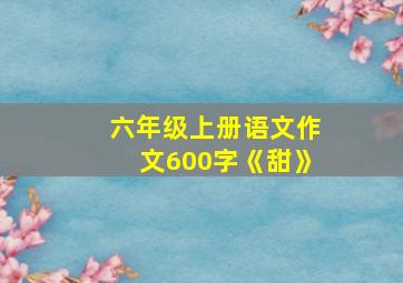 六年级上册语文作文600字《甜》