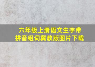 六年级上册语文生字带拼音组词冀教版图片下载