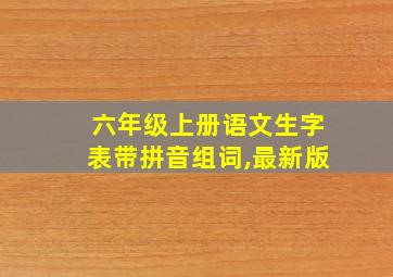 六年级上册语文生字表带拼音组词,最新版