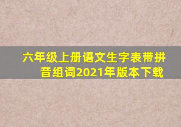 六年级上册语文生字表带拼音组词2021年版本下载