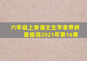 六年级上册语文生字表带拼音组词2021年第16课