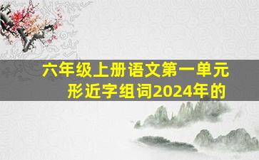 六年级上册语文第一单元形近字组词2024年的