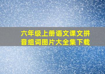 六年级上册语文课文拼音组词图片大全集下载