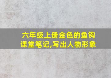 六年级上册金色的鱼钩课堂笔记,写出人物形象