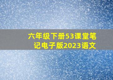 六年级下册53课堂笔记电子版2023语文