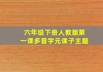 六年级下册人教版第一课多音字元课子主题