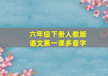 六年级下册人教版语文第一课多音字