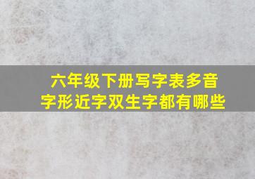 六年级下册写字表多音字形近字双生字都有哪些