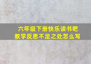 六年级下册快乐读书吧教学反思不足之处怎么写